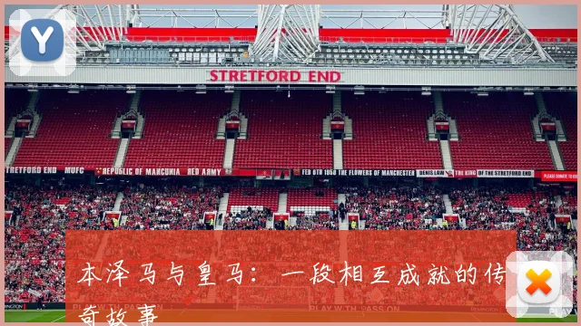 本泽马与皇马：一段相互成就的传奇故事